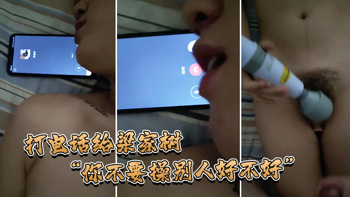 打电话给梁家树你不要操别人不好我要知道你再操别人我.就不吃你的鸡巴啦我嫌脏你能忍住不操别人吗