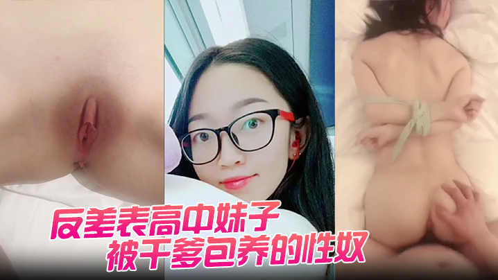 反差表高中妹子被干爹包养的性奴任由摧残狂操配合度满.分