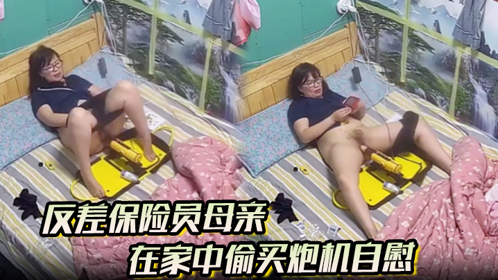 反差保险员母亲在家中偷买炮机自慰.